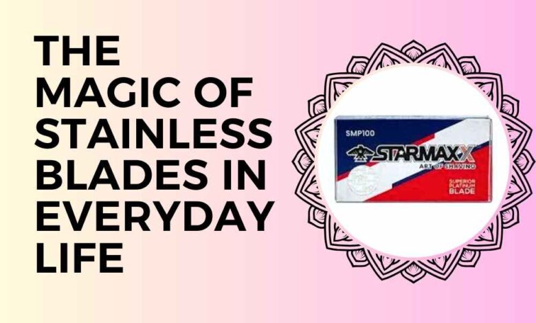 The Magic of Stainless Blades in Everyday Life