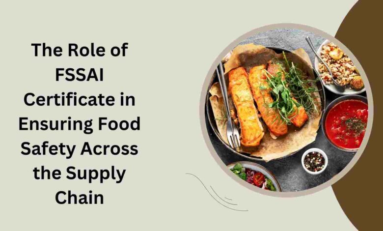 The Role of FSSAI Certificate in Ensuring Food Safety Across the Supply Chain