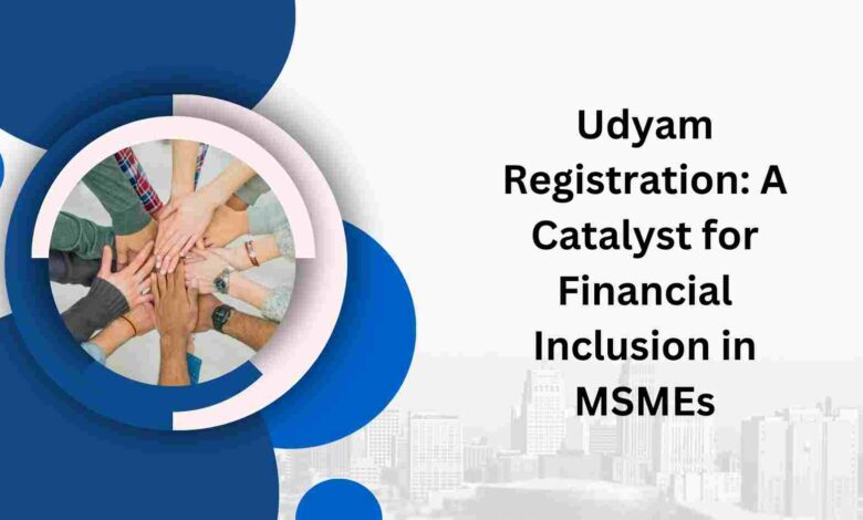 Udyam Registration A Catalyst for Financial Inclusion in MSMEs