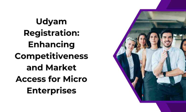 Udyam Registration Enhancing Competitiveness and Market Access for Micro Enterprises